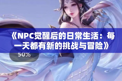 《NPC觉醒后的日常生活：每一天都有新的挑战与冒险》