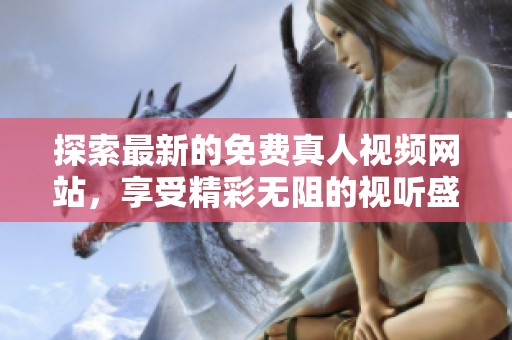 探索最新的免费真人视频网站，享受精彩无阻的视听盛宴！