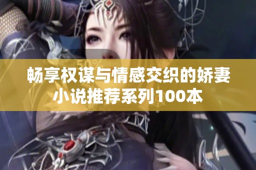 畅享权谋与情感交织的娇妻小说推荐系列100本