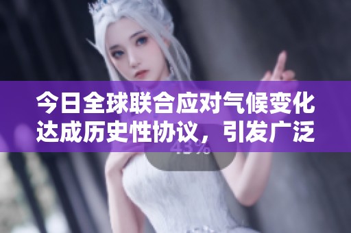 今日全球联合应对气候变化达成历史性协议，引发广泛关注