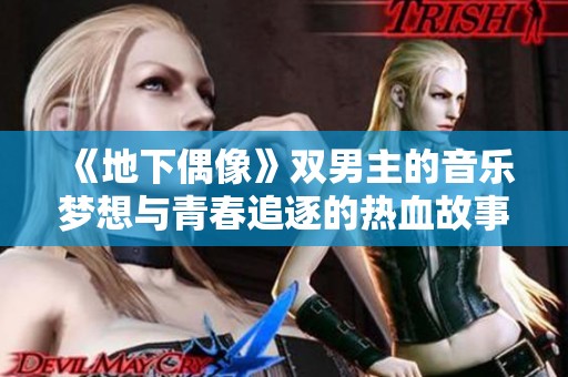 《地下偶像》双男主的音乐梦想与青春追逐的热血故事