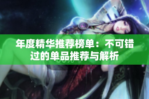 年度精华推荐榜单：不可错过的单品推荐与解析