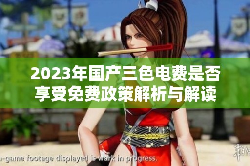 2023年国产三色电费是否享受免费政策解析与解读