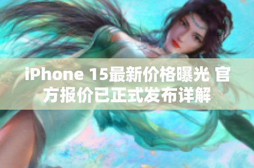 iPhone 15最新价格曝光 官方报价已正式发布详解