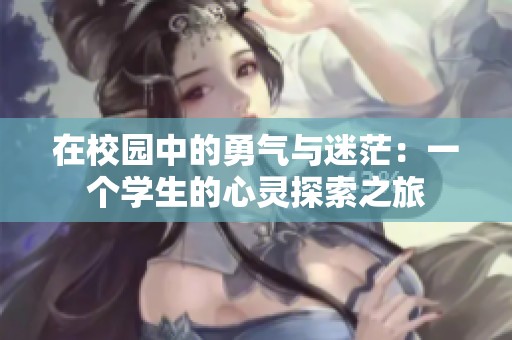 在校园中的勇气与迷茫：一个学生的心灵探索之旅