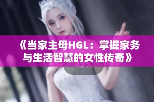 《当家主母HGL：掌握家务与生活智慧的女性传奇》