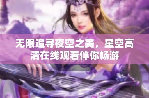 无限追寻夜空之美，星空高清在线观看伴你畅游