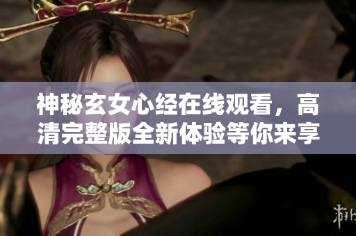 神秘玄女心经在线观看，高清完整版全新体验等你来享受