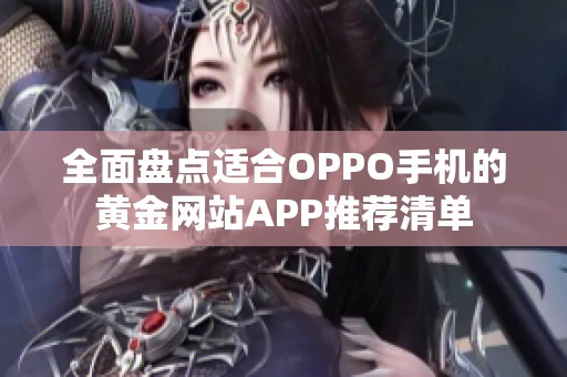 全面盘点适合OPPO手机的黄金网站APP推荐清单 全面盘点适合OPPO手机的黄金网站APP推荐清单