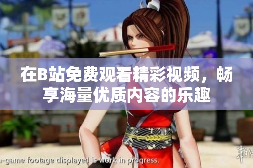 在B站免费观看精彩视频，畅享海量优质内容的乐趣