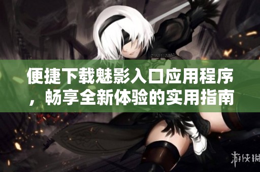 便捷下载魅影入口应用程序，畅享全新体验的实用指南