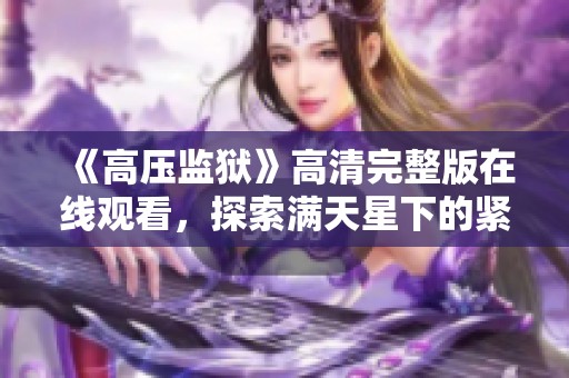 《高压监狱》高清完整版在线观看，探索满天星下的紧张故事