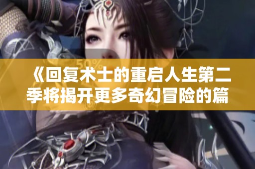 《回复术士的重启人生第二季将揭开更多奇幻冒险的篇章》