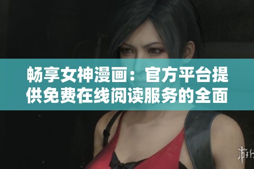 畅享女神漫画：官方平台提供免费在线阅读服务的全面指南