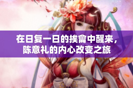 在日复一日的挨龠中醒来，陈意礼的内心改变之旅