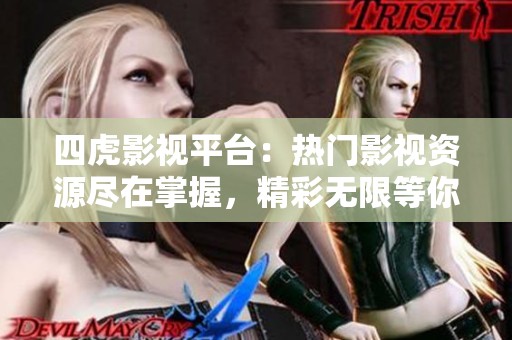 四虎影视平台：热门影视资源尽在掌握，精彩无限等你观看