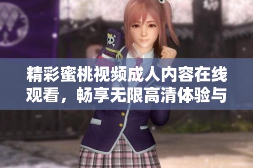 精彩蜜桃视频成人内容在线观看，畅享无限高清体验与乐趣