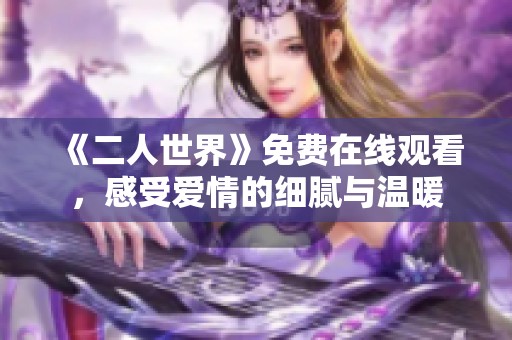 《二人世界》免费在线观看，感受爱情的细腻与温暖