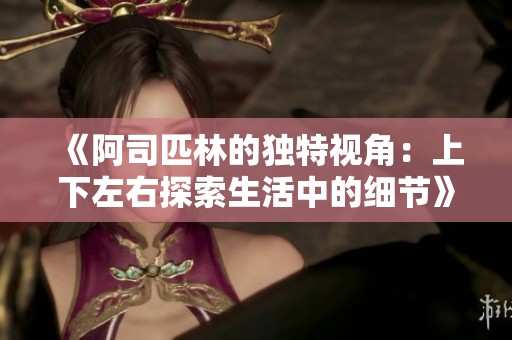 《阿司匹林的独特视角：上下左右探索生活中的细节》