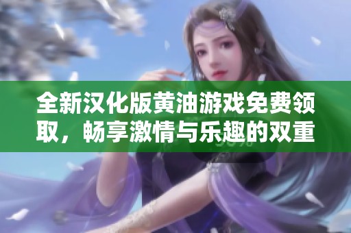 全新汉化版黄油游戏免费领取，畅享激情与乐趣的双重体验