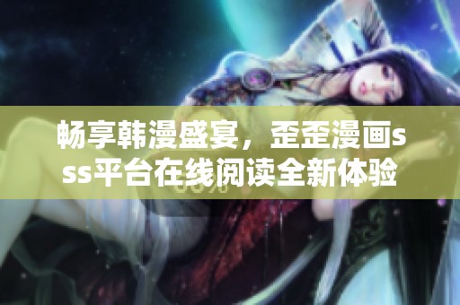 畅享韩漫盛宴，歪歪漫画sss平台在线阅读全新体验