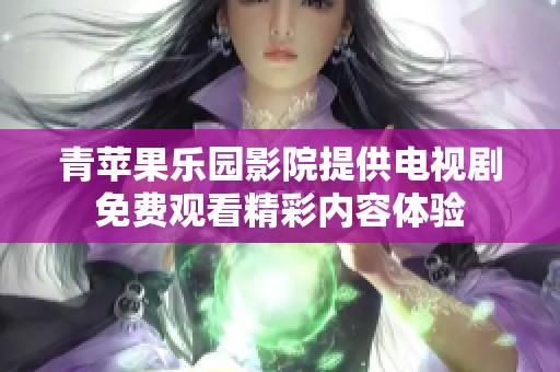 青苹果乐园影院提供电视剧免费观看精彩内容体验