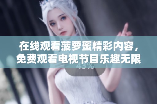 在线观看菠萝蜜精彩内容，免费观看电视节目乐趣无限