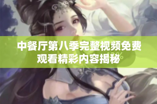 中餐厅第八季完整视频免费观看精彩内容揭秘