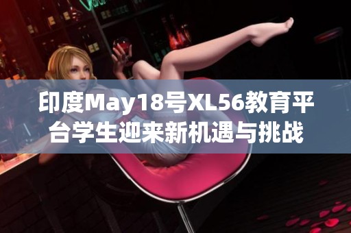 印度May18号XL56教育平台学生迎来新机遇与挑战
