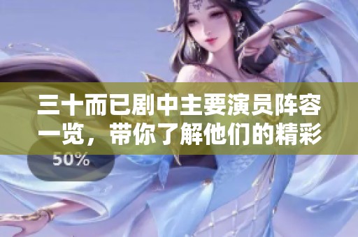 三十而已剧中主要演员阵容一览，带你了解他们的精彩表现