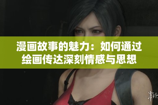 漫画故事的魅力：如何通过绘画传达深刻情感与思想