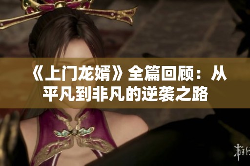 《上门龙婿》全篇回顾：从平凡到非凡的逆袭之路