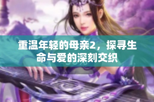 重温年轻的母亲2，探寻生命与爱的深刻交织