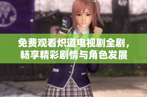 免费观看炽道电视剧全剧，畅享精彩剧情与角色发展