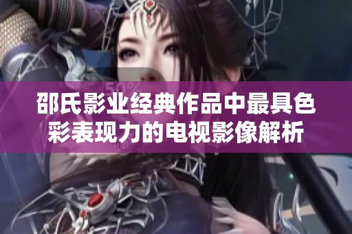 邵氏影业经典作品中最具色彩表现力的电视影像解析