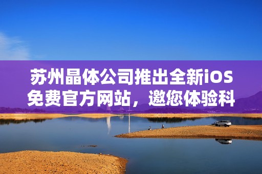 苏州晶体公司推出全新iOS免费官方网站，邀您体验科技魅力