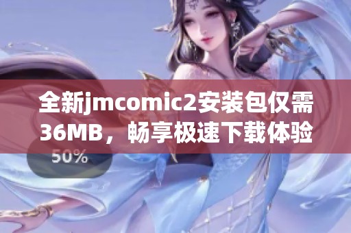 全新jmcomic2安装包仅需36MB，畅享极速下载体验！