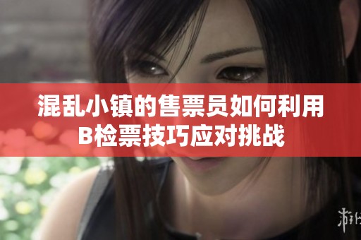 混乱小镇的售票员如何利用B检票技巧应对挑战