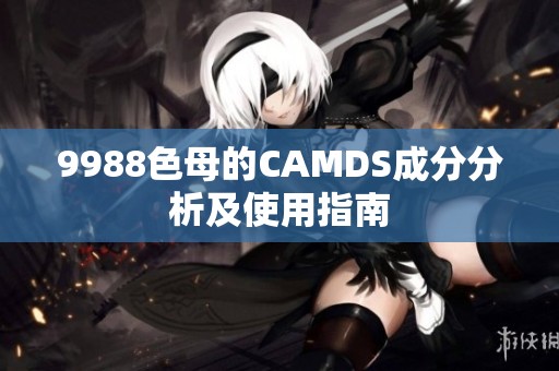 9988色母的CAMDS成分分析及使用指南