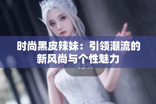 时尚黑皮辣妹：引领潮流的新风尚与个性魅力