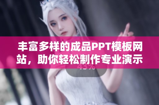 丰富多样的成品PPT模板网站，助你轻松制作专业演示文稿