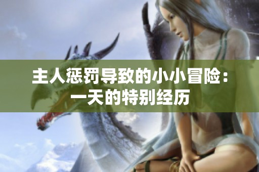 主人惩罚导致的小小冒险：一天的特别经历