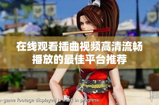 在线观看插曲视频高清流畅播放的最佳平台推荐