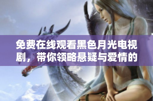 免费在线观看黑色月光电视剧，带你领略悬疑与爱情的精彩结合