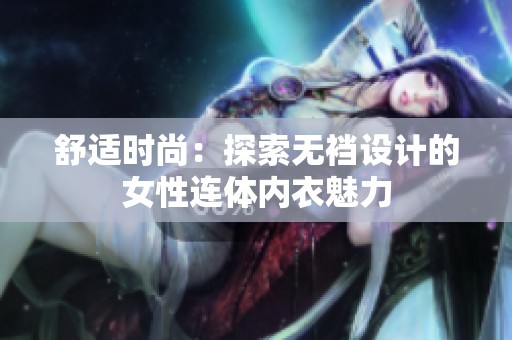 舒适时尚：探索无裆设计的女性连体内衣魅力