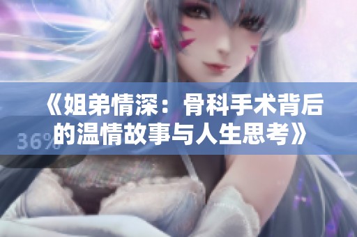 《姐弟情深：骨科手术背后的温情故事与人生思考》