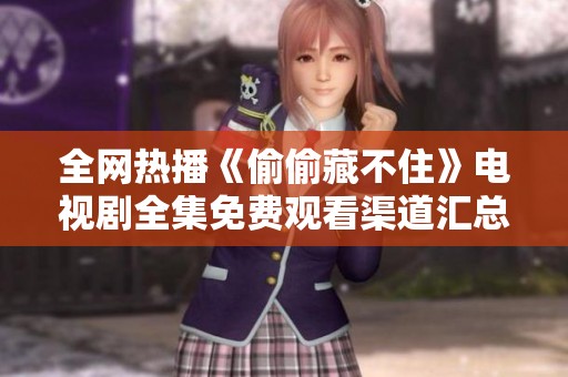 全网热播《偷偷藏不住》电视剧全集免费观看渠道汇总