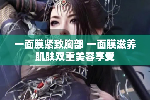 一面膜紧致胸部 一面膜滋养肌肤双重美容享受