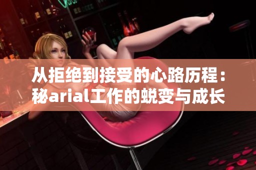 从拒绝到接受的心路历程：秘arial工作的蜕变与成长