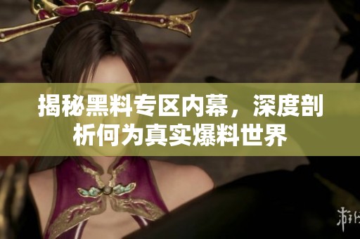 揭秘黑料专区内幕，深度剖析何为真实爆料世界